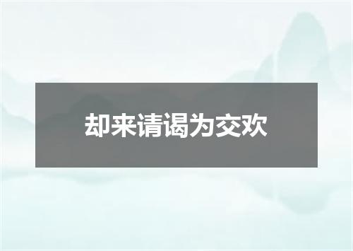 却来请谒为交欢