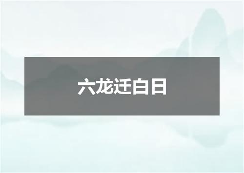 六龙迁白日