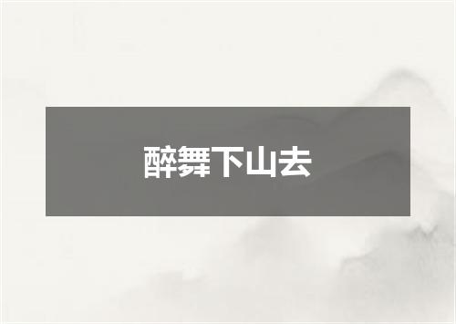 醉舞下山去
