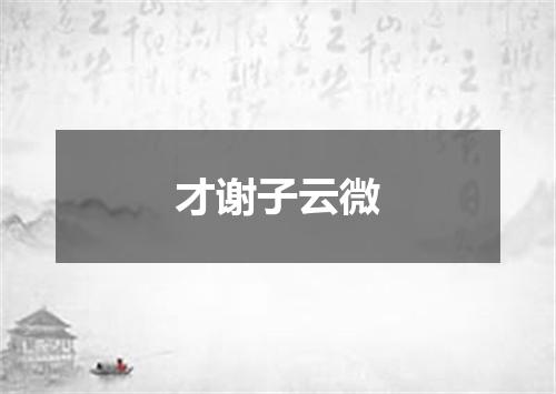 才谢子云微
