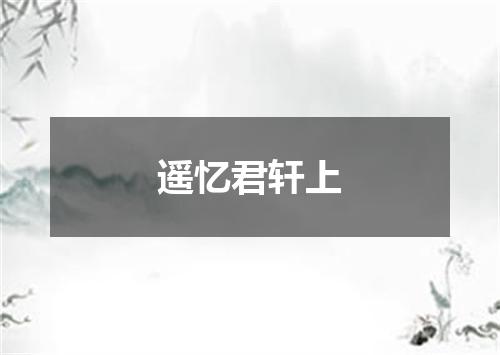 遥忆君轩上