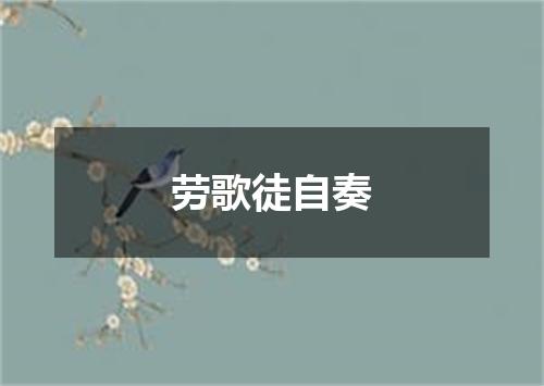 劳歌徒自奏