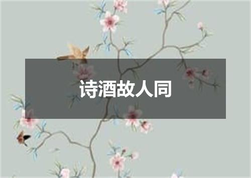 诗酒故人同