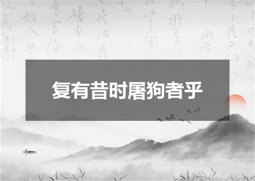 复有昔时屠狗者乎