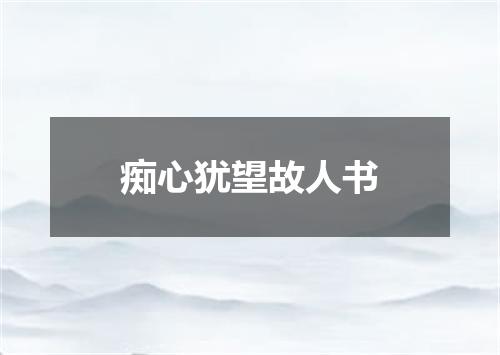 痴心犹望故人书