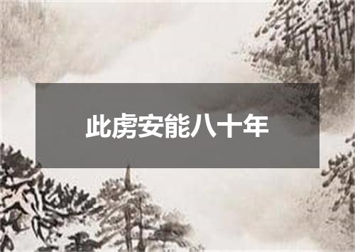 此虏安能八十年