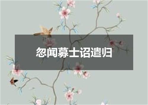 忽闻募士诏遣归