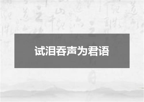 试泪吞声为君语