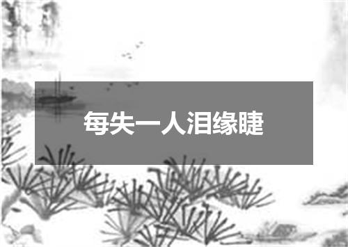 每失一人泪缘睫