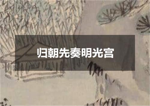 归朝先奏明光宫