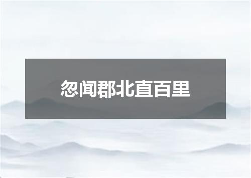 忽闻郡北直百里