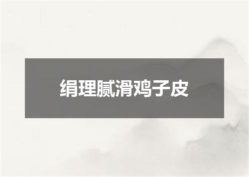 绢理腻滑鸡子皮