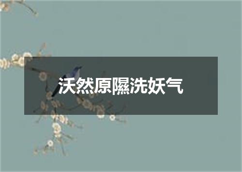 沃然原隰洗妖气