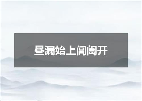 昼漏始上阊阖开