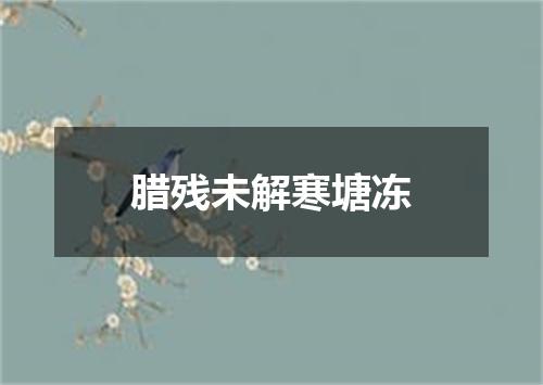 腊残未解寒塘冻
