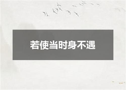 若使当时身不遇