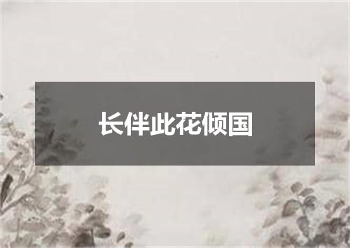 长伴此花倾国