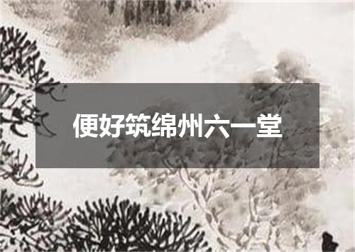 便好筑绵州六一堂