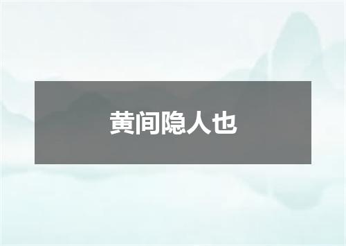 黄间隐人也
