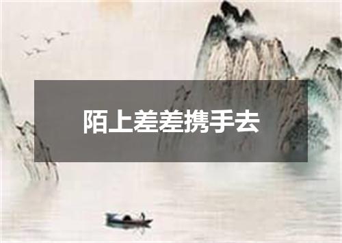 陌上差差携手去