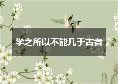 学之所以不能几于古者