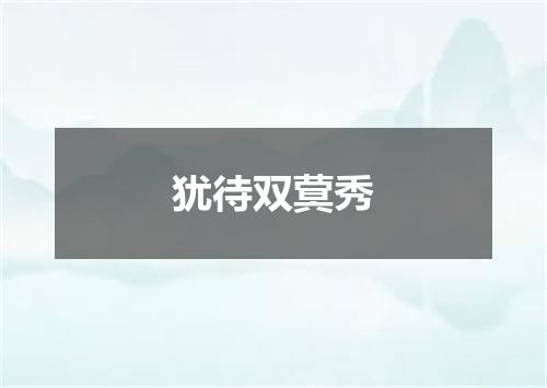 犹待双蓂秀