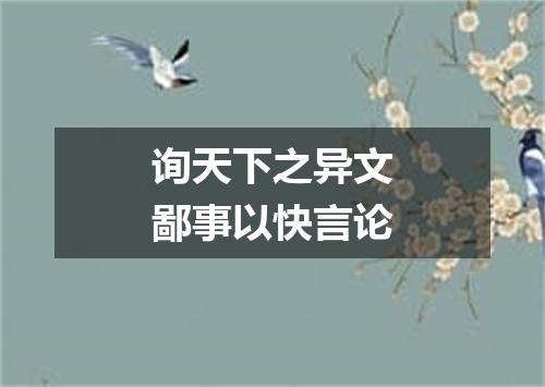 询天下之异文鄙事以快言论
