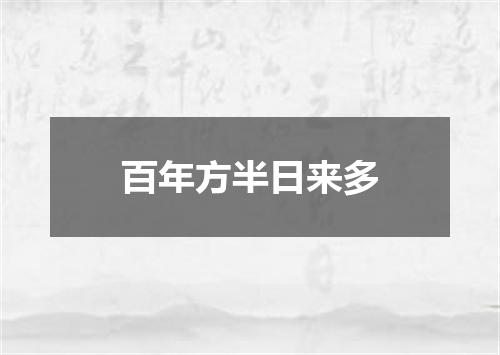 百年方半日来多