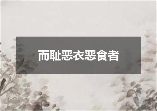 而耻恶衣恶食者
