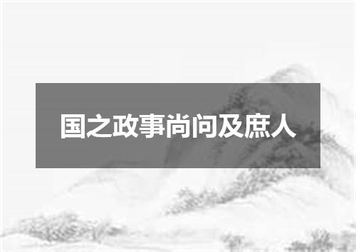 国之政事尚问及庶人