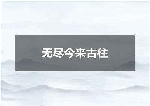 无尽今来古往