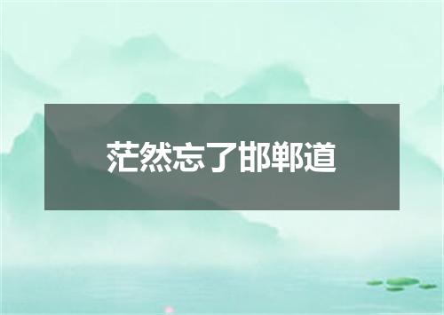 茫然忘了邯郸道