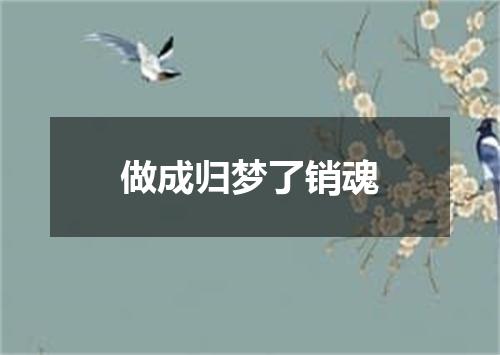 做成归梦了销魂