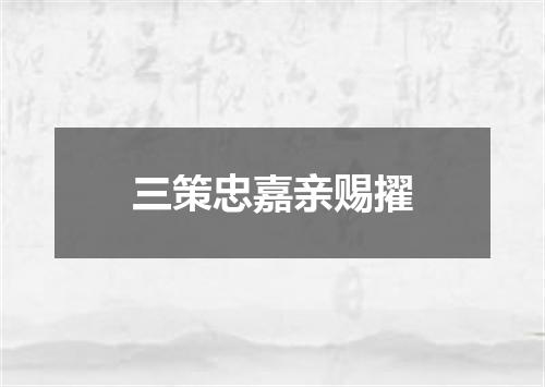 三策忠嘉亲赐擢