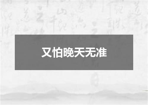 又怕晚天无准