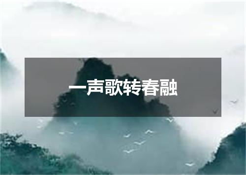 一声歌转春融