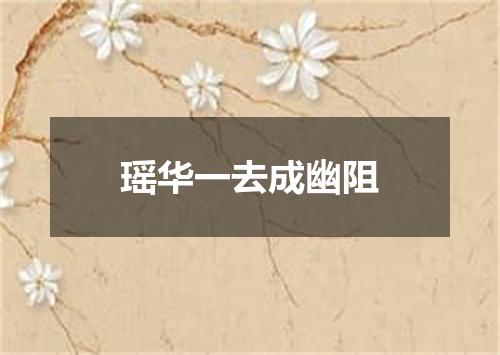 瑶华一去成幽阻
