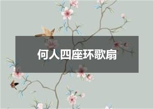 何人四座环歌扇