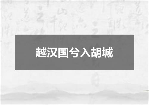 越汉国兮入胡城