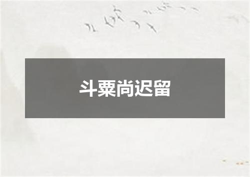 斗粟尚迟留