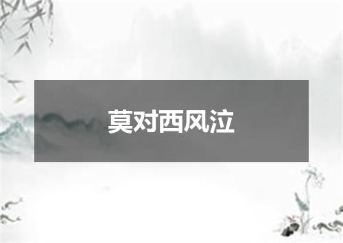 莫对西风泣