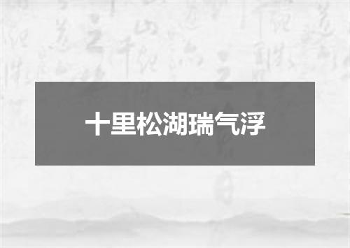 十里松湖瑞气浮