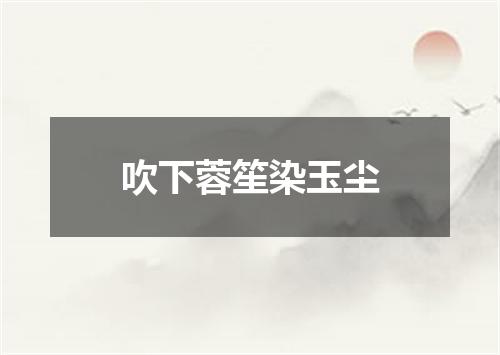 吹下蓉笙染玉尘