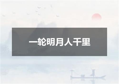 一轮明月人千里