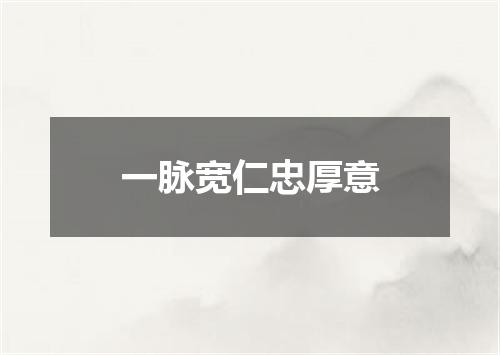 一脉宽仁忠厚意
