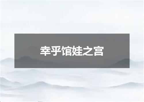 幸乎馆娃之宫