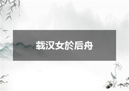 载汉女於后舟