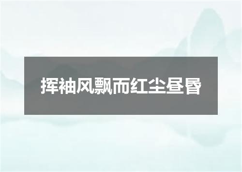 挥袖风飘而红尘昼昬