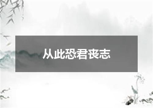 从此恐君丧志