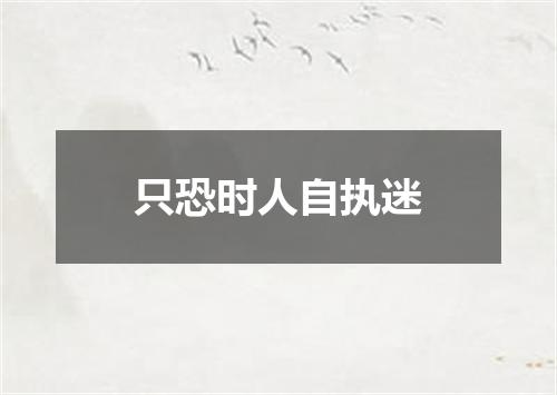 只恐时人自执迷
